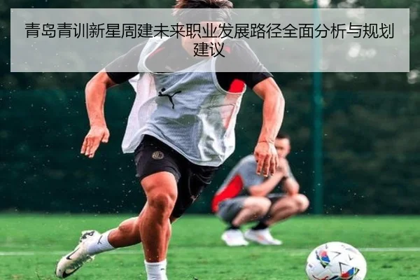 青岛青训新星周建未来职业发展路径全面分析与规划建议