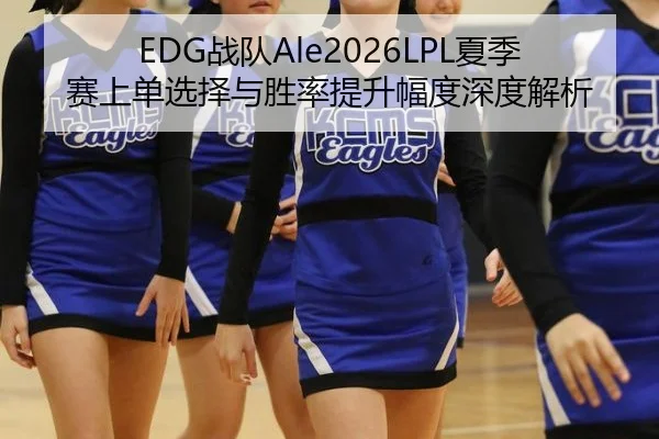 EDG战队Ale2026LPL夏季赛上单选择与胜率提升幅度深度解析