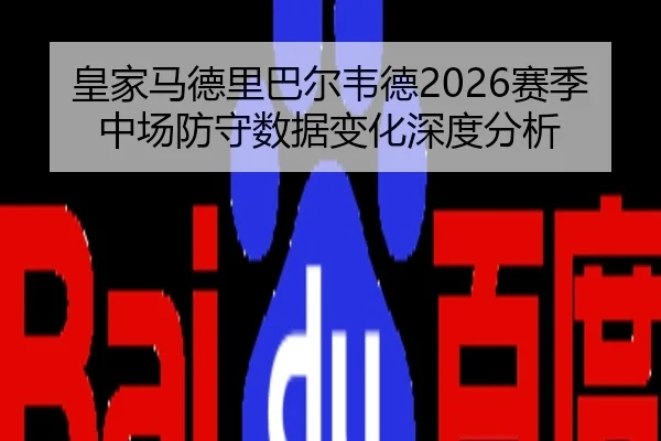皇家马德里巴尔韦德2026赛季中场防守数据变化深度分析